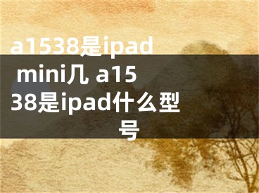 a1538是ipad mini几 a1538是ipad什么型号