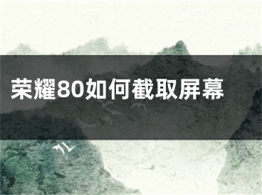 荣耀80如何截取屏幕