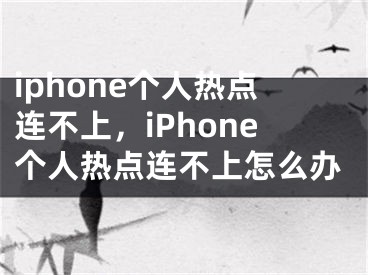 iphone个人热点连不上，iPhone个人热点连不上怎么办