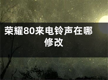 荣耀80来电铃声在哪修改