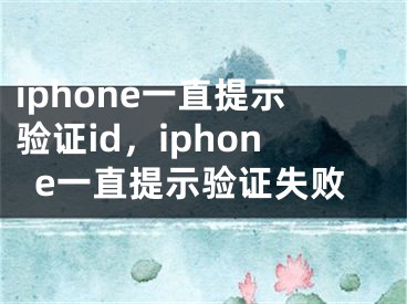iphone一直提示验证id，iphone一直提示验证失败