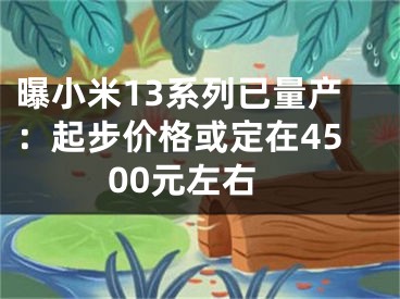 曝小米13系列已量产：起步价格或定在4500元左右