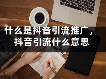 什么是抖音引流推广，抖音引流什么意思