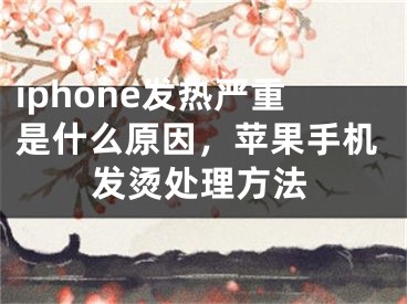 iphone发热严重是什么原因，苹果手机发烫处理方法