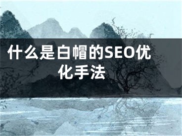 什么是白帽的SEO优化手法 