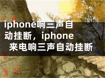 iphone响三声自动挂断，iphone来电响三声自动挂断