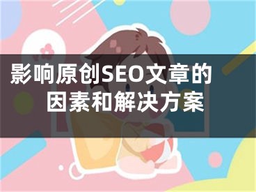 影响原创SEO文章的因素和解决方案