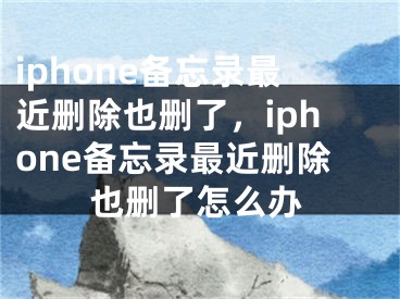 iphone备忘录最近删除也删了，iphone备忘录最近删除也删了怎么办