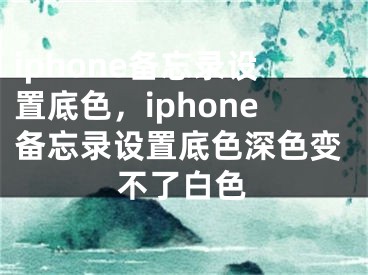 iphone备忘录设置底色，iphone备忘录设置底色深色变不了白色
