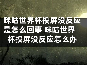 咪咕世界杯投屏没反应是怎么回事 咪咕世界杯投屏没反应怎么办