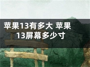 苹果13有多大 苹果13屏幕多少寸