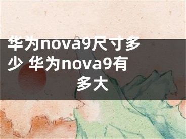 华为nova9尺寸多少 华为nova9有多大