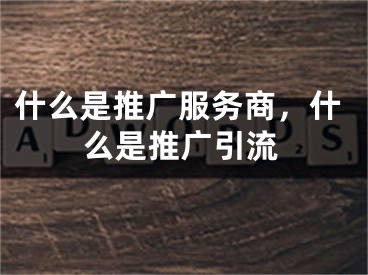 什么是推广服务商，什么是推广引流