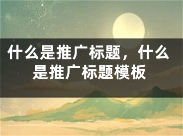 什么是推广标题，什么是推广标题模板