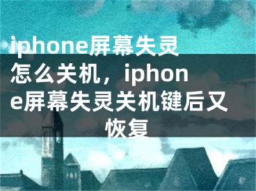 iphone屏幕失灵怎么关机，iphone屏幕失灵关机键后又恢复