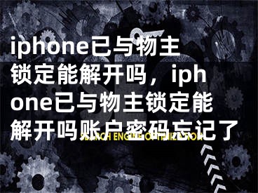 iphone已与物主锁定能解开吗，iphone已与物主锁定能解开吗账户密码忘记了