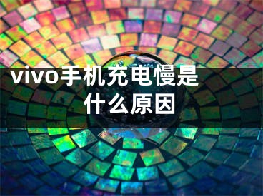 vivo手机充电慢是什么原因