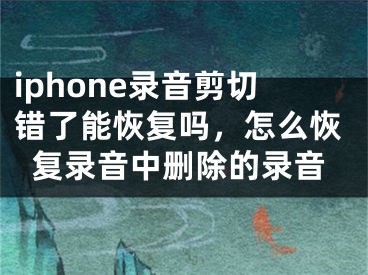 iphone录音剪切错了能恢复吗，怎么恢复录音中删除的录音