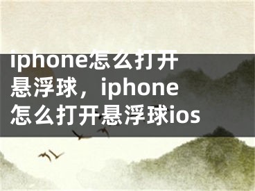 iphone怎么打开悬浮球，iphone怎么打开悬浮球ios