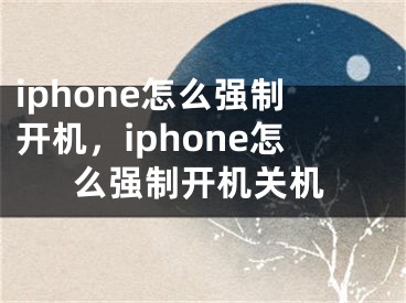 iphone怎么强制开机，iphone怎么强制开机关机