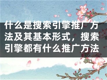 什么是搜索引擎推广方法及其基本形式，搜索引擎都有什么推广方法