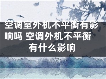 空调室外机不平衡有影响吗 空调外机不平衡有什么影响