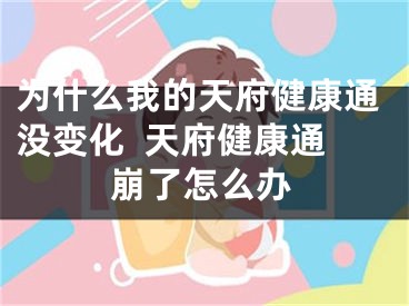 为什么我的天府健康通没变化  天府健康通崩了怎么办