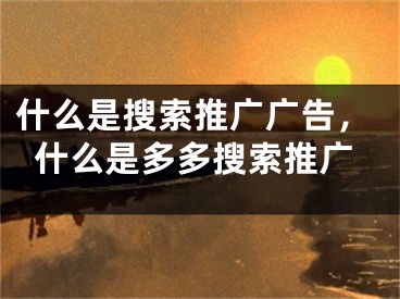 什么是搜索推广广告，什么是多多搜索推广