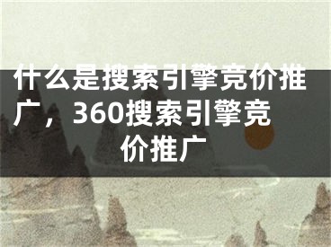 什么是搜索引擎竞价推广，360搜索引擎竞价推广