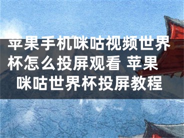 苹果手机咪咕视频世界杯怎么投屏观看 苹果咪咕世界杯投屏教程