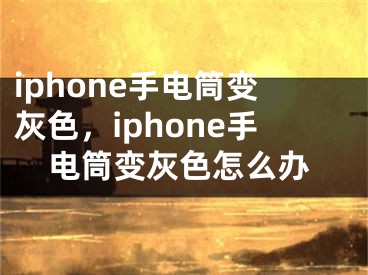 iphone手电筒变灰色，iphone手电筒变灰色怎么办