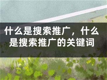 什么是搜索推广，什么是搜索推广的关键词