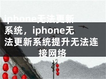 iphone无法更新系统，iphone无法更新系统提升无法连接网络