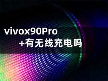 vivox90Pro+有无线充电吗