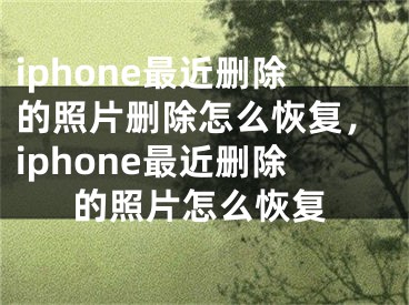 iphone最近删除的照片删除怎么恢复，iphone最近删除的照片怎么恢复