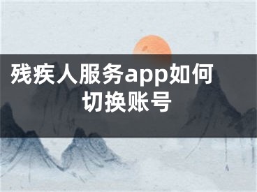 残疾人服务app如何切换账号