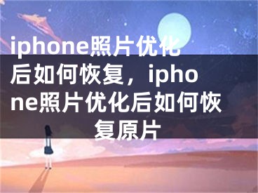 iphone照片优化后如何恢复，iphone照片优化后如何恢复原片