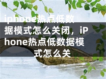 iphone热点低数据模式怎么关闭，iPhone热点低数据模式怎么关