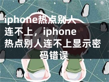 iphone热点别人连不上，iphone热点别人连不上显示密码错误 