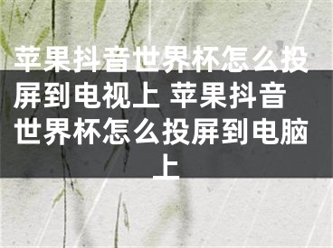 苹果抖音世界杯怎么投屏到电视上 苹果抖音世界杯怎么投屏到电脑上