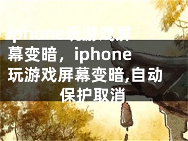 iphone玩游戏屏幕变暗，iphone玩游戏屏幕变暗,自动保护取消