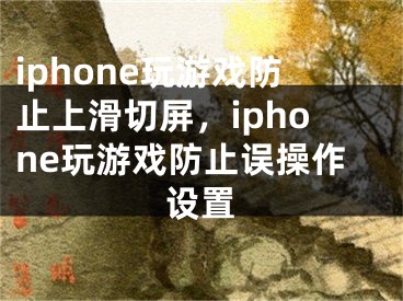 iphone玩游戏防止上滑切屏，iphone玩游戏防止误操作设置