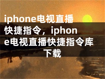 iphone电视直播快捷指令，iphone电视直播快捷指令库下载