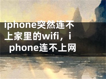 iphone突然连不上家里的wifi，iphone连不上网