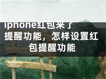 iphone红包来了提醒功能，怎样设置红包提醒功能