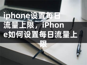 iphone设置每日流量上限，iPhone如何设置每日流量上限