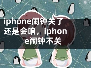 iphone闹钟关了还是会响，iphone闹钟不关