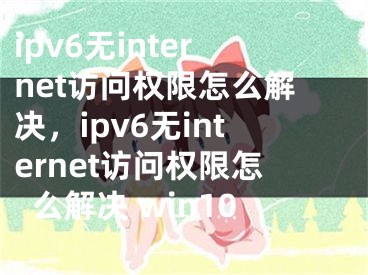 ipv6无internet访问权限怎么解决，ipv6无internet访问权限怎么解决 win10