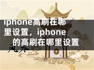 iphone高刷在哪里设置，iphone的高刷在哪里设置