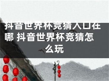 抖音世界杯竞猜入口在哪 抖音世界杯竞猜怎么玩